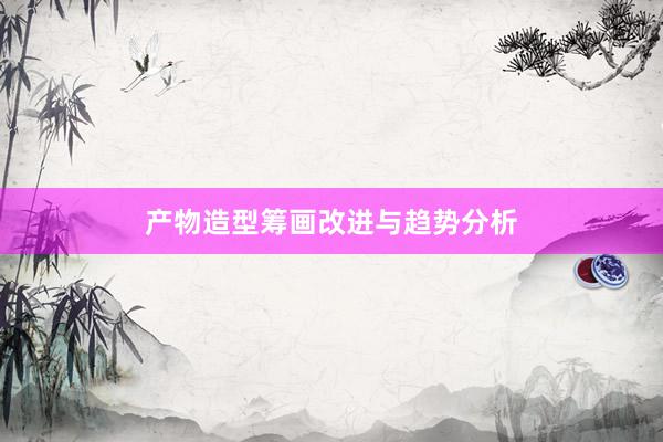 产物造型筹画改进与趋势分析